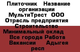 Плиточник › Название организации ­ МультиТрест, ООО › Отрасль предприятия ­ Строительство › Минимальный оклад ­ 1 - Все города Работа » Вакансии   . Адыгея респ.